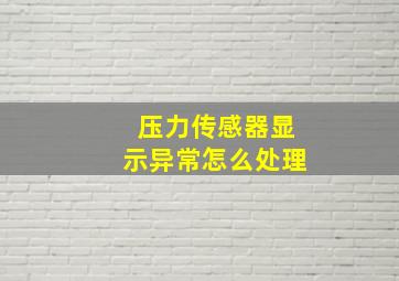 压力传感器显示异常怎么处理