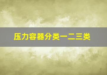 压力容器分类一二三类