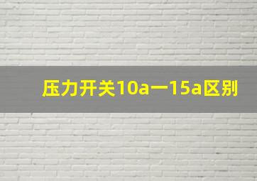 压力开关10a一15a区别