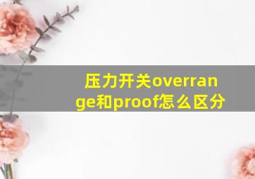 压力开关overrange和proof怎么区分