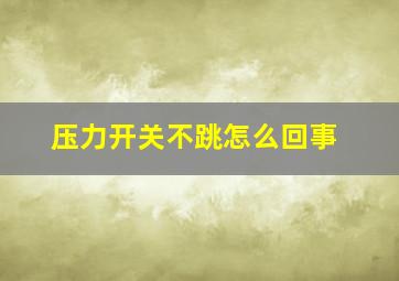 压力开关不跳怎么回事