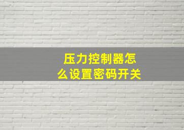 压力控制器怎么设置密码开关