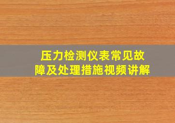 压力检测仪表常见故障及处理措施视频讲解