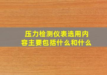 压力检测仪表选用内容主要包括什么和什么