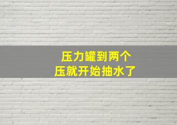 压力罐到两个压就开始抽水了