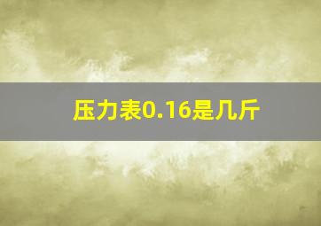 压力表0.16是几斤