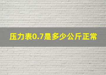 压力表0.7是多少公斤正常