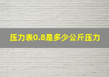 压力表0.8是多少公斤压力