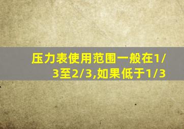 压力表使用范围一般在1/3至2/3,如果低于1/3