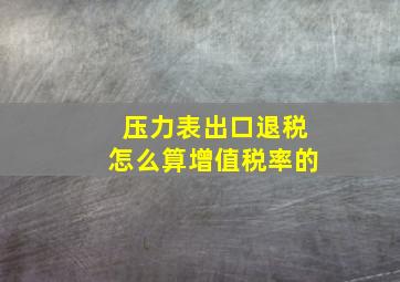 压力表出口退税怎么算增值税率的