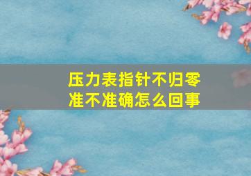 压力表指针不归零准不准确怎么回事