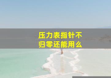 压力表指针不归零还能用么