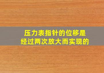 压力表指针的位移是经过两次放大而实现的