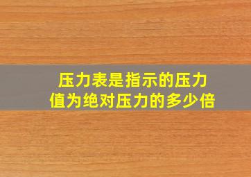 压力表是指示的压力值为绝对压力的多少倍