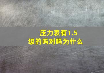 压力表有1.5级的吗对吗为什么