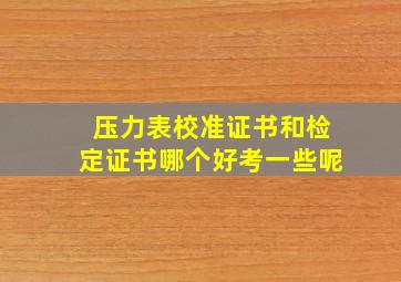 压力表校准证书和检定证书哪个好考一些呢