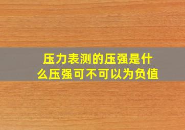 压力表测的压强是什么压强可不可以为负值