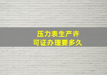 压力表生产许可证办理要多久