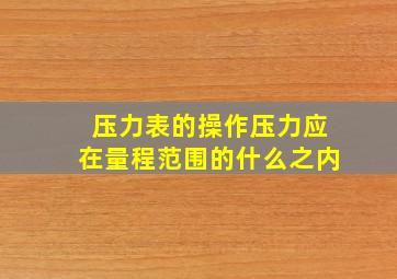 压力表的操作压力应在量程范围的什么之内