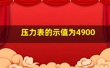 压力表的示值为4900