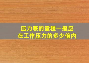 压力表的量程一般应在工作压力的多少倍内