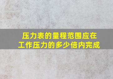 压力表的量程范围应在工作压力的多少倍内完成