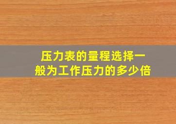 压力表的量程选择一般为工作压力的多少倍