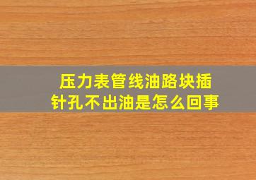 压力表管线油路块插针孔不出油是怎么回事