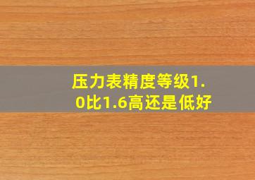 压力表精度等级1.0比1.6高还是低好