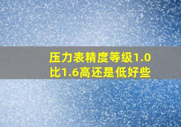 压力表精度等级1.0比1.6高还是低好些