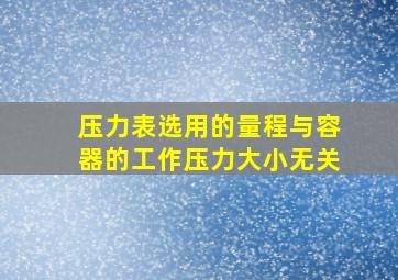 压力表选用的量程与容器的工作压力大小无关