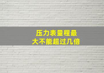 压力表量程最大不能超过几倍