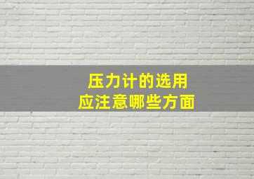 压力计的选用应注意哪些方面