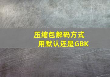 压缩包解码方式用默认还是GBK