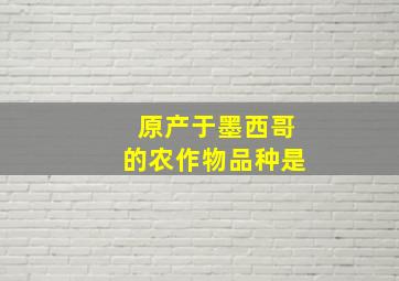 原产于墨西哥的农作物品种是