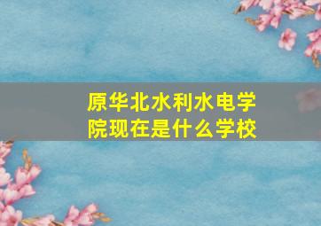 原华北水利水电学院现在是什么学校