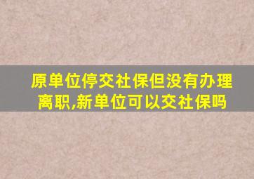 原单位停交社保但没有办理离职,新单位可以交社保吗