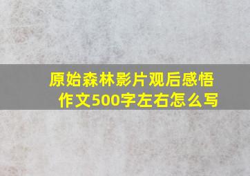 原始森林影片观后感悟作文500字左右怎么写