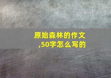 原始森林的作文,50字怎么写的