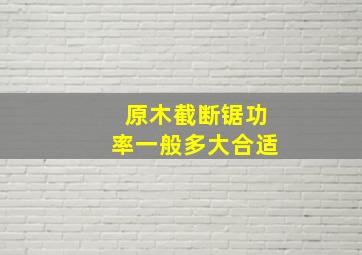 原木截断锯功率一般多大合适