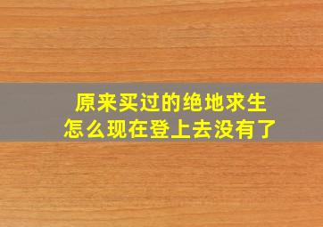 原来买过的绝地求生怎么现在登上去没有了