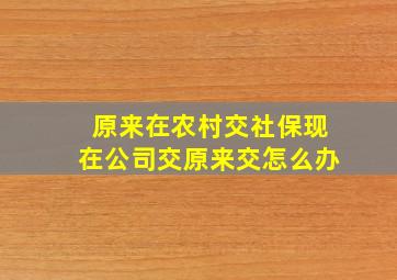 原来在农村交社保现在公司交原来交怎么办