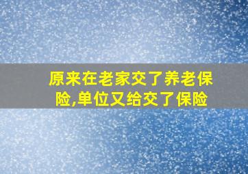 原来在老家交了养老保险,单位又给交了保险