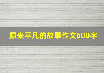 原来平凡的故事作文600字