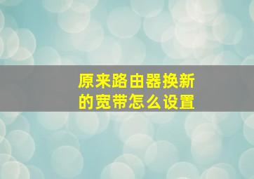 原来路由器换新的宽带怎么设置