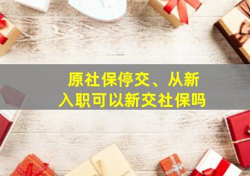 原社保停交、从新入职可以新交社保吗