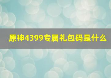 原神4399专属礼包码是什么