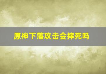 原神下落攻击会摔死吗