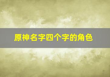 原神名字四个字的角色