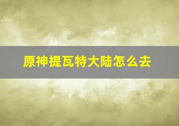 原神提瓦特大陆怎么去